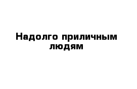 Надолго приличным людям